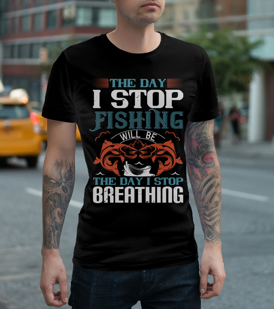 THE DAY I STOP FISHING WILL BE THE DAY I STOP BREATHING T-Shirt