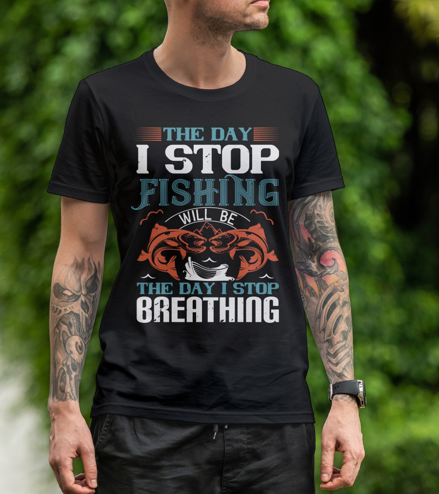 THE DAY I STOP FISHING WILL BE THE DAY I STOP BREATHING T-Shirt