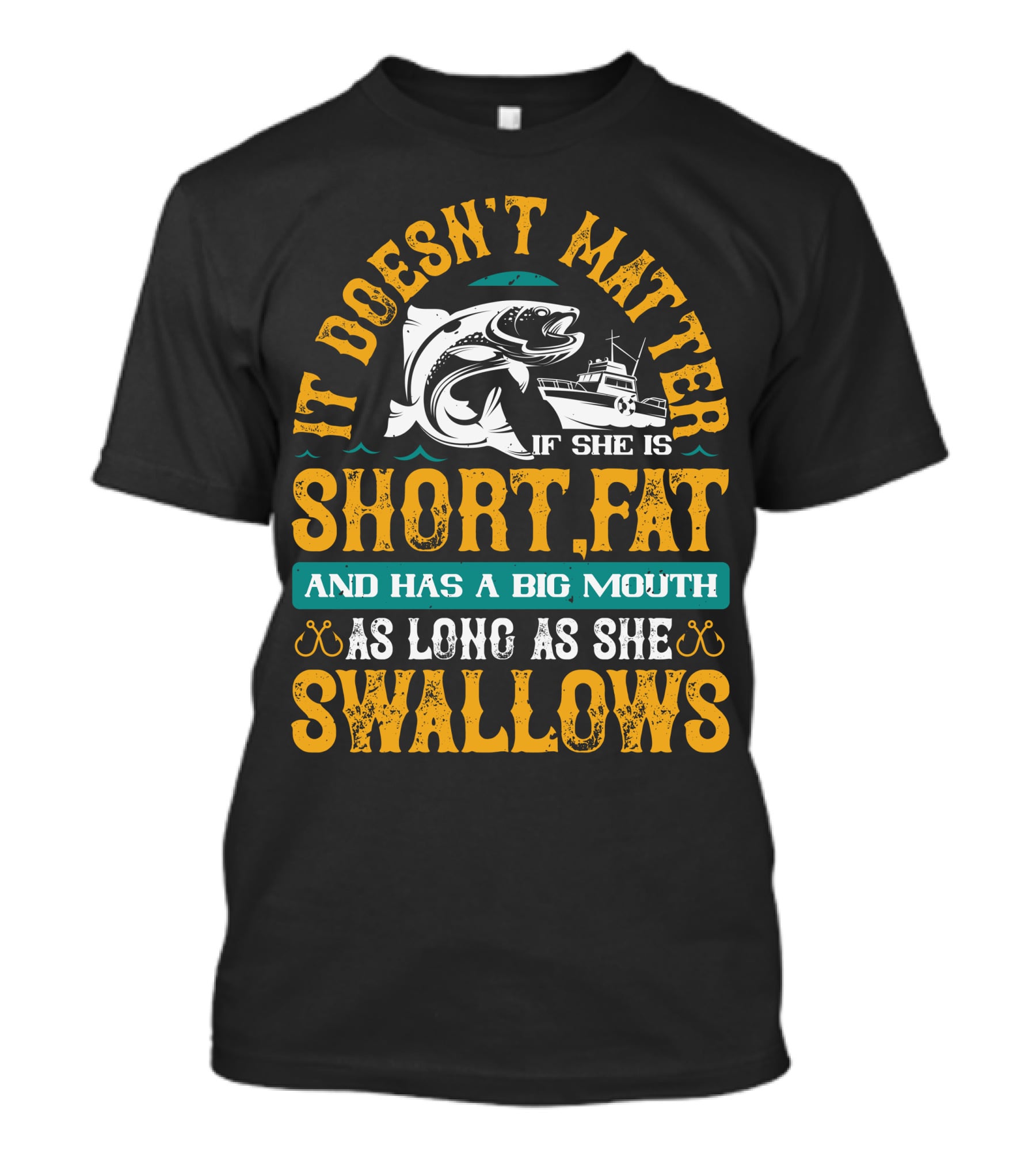 It Doesn't Matter If She Is Short Fat And Has A Big Mouth As Long As She Swallows Fishing T-Shirt