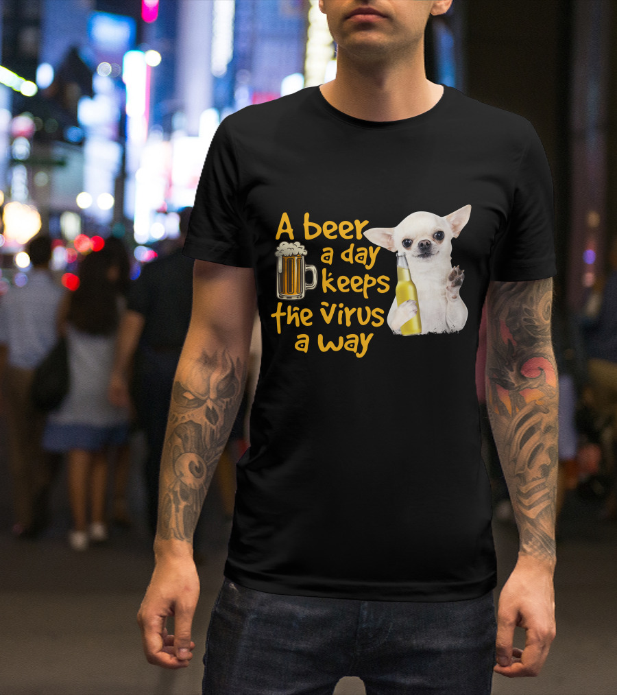 A Beer A Day Keeps The Virus Away Funny Chihuahua And Beer T-Shirt