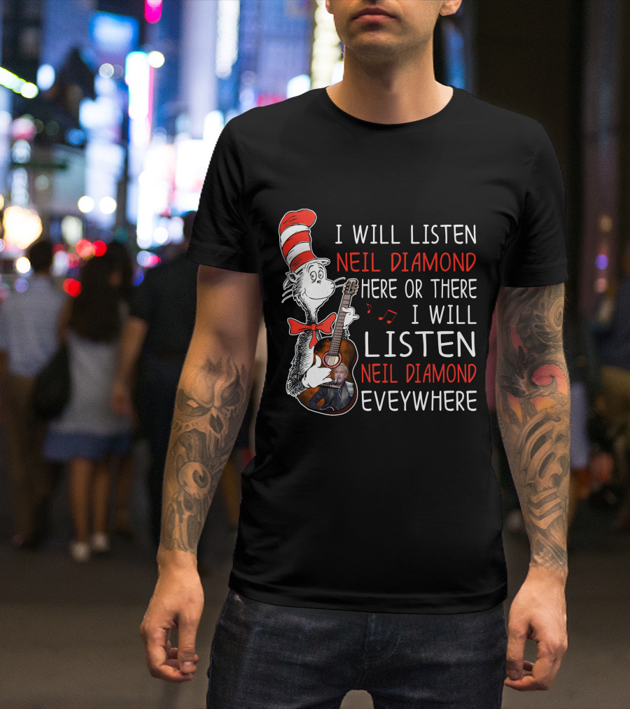 I Will Listen Neil Diamond Here Or There I Will Listen Neil Diamond Everywhere Cat In The Hat T-Shirt