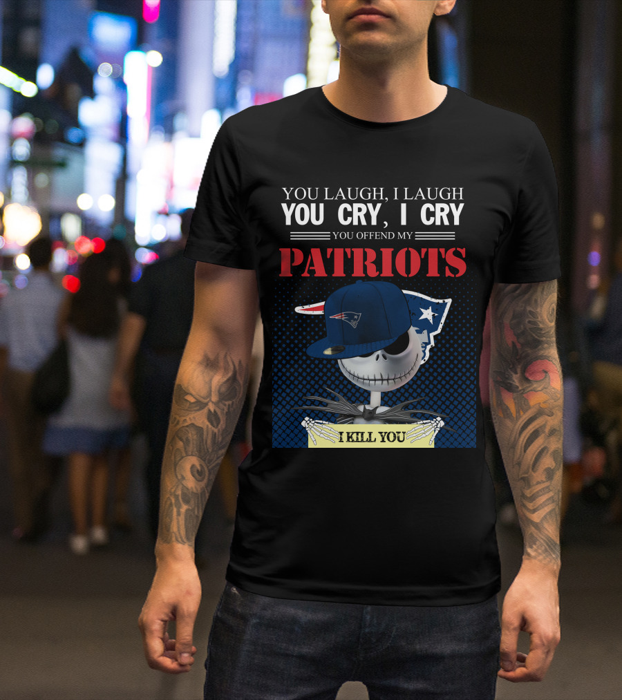 YOU LAUGH YOU CRY YOU OFFEND MY PATRIOTS I KILL YOU T-Shirt