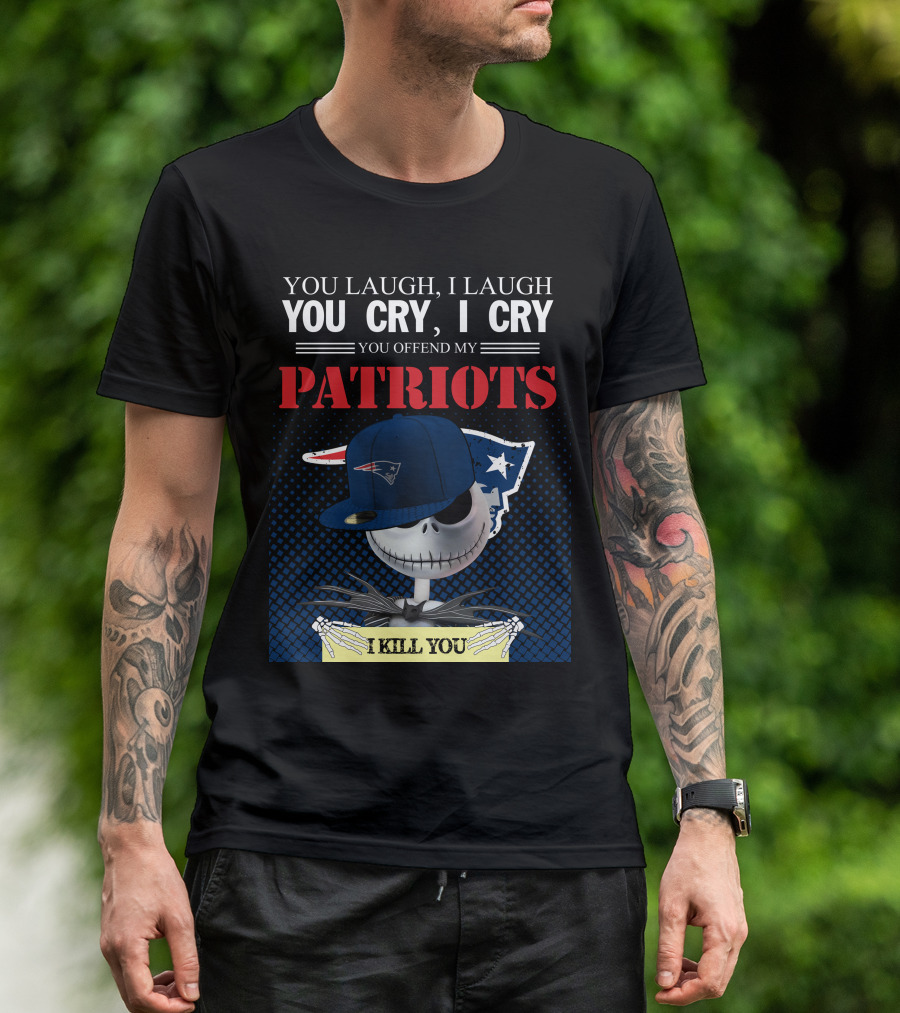YOU LAUGH YOU CRY YOU OFFEND MY PATRIOTS I KILL YOU T-Shirt