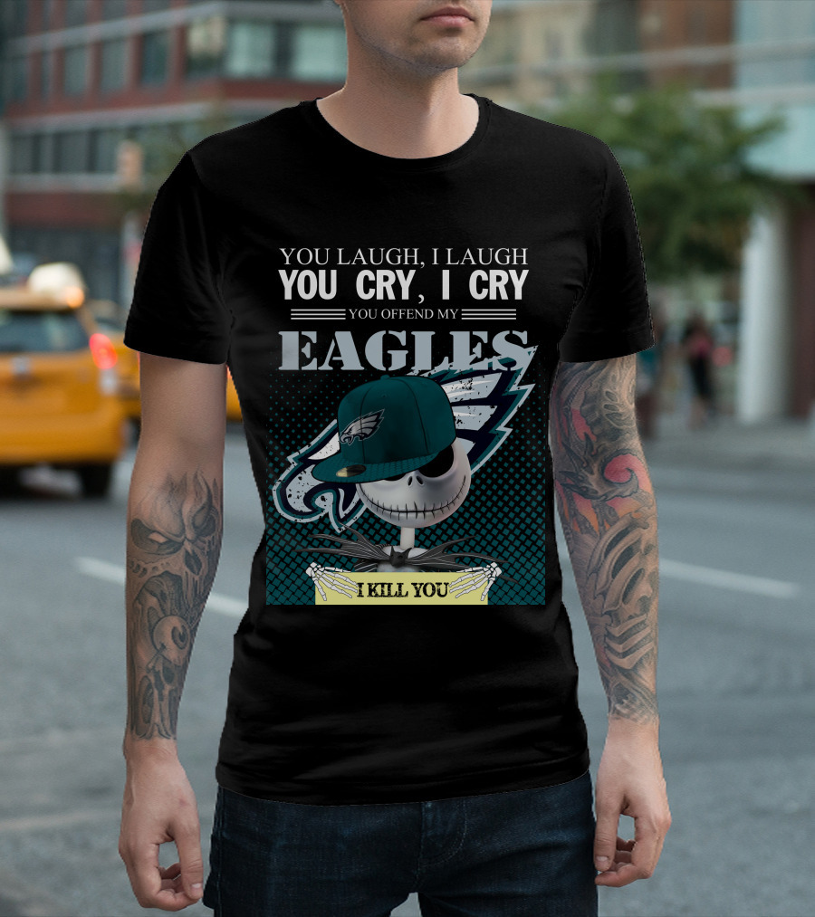YOU LAUGH YOU CRY YOU OFFEND MY EAGLES I KILL YOU T-Shirt