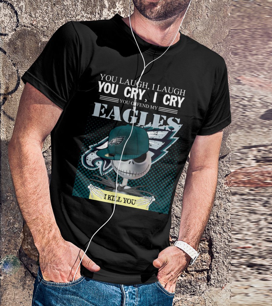 YOU LAUGH YOU CRY YOU OFFEND MY EAGLES I KILL YOU T-Shirt