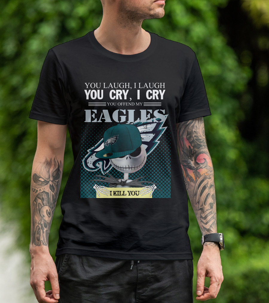 YOU LAUGH YOU CRY YOU OFFEND MY EAGLES I KILL YOU T-Shirt