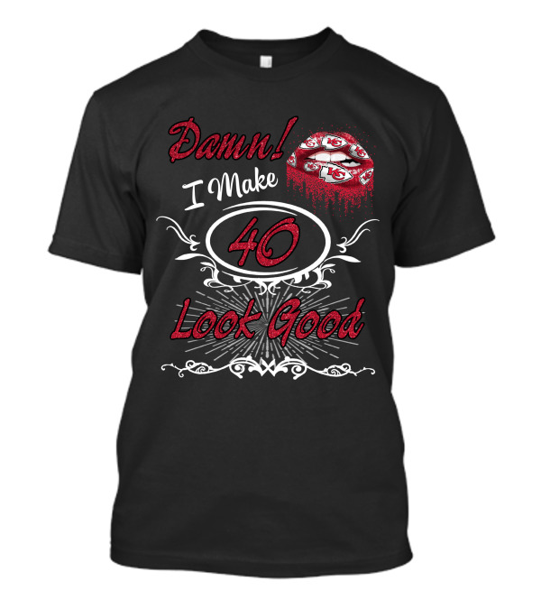 Damn! I Make 40 Look Good Chiefs T-Shirt