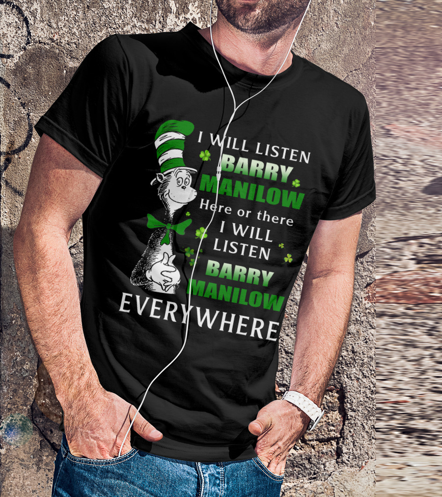 I Will Listen Barry Manilow Here Or There I Will Listen Barry Manilow Everywhere Dr Seuss Inspired Patrick's Day Elements T-Shirt