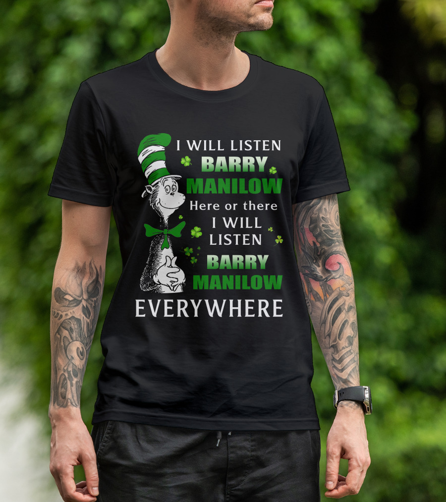 I Will Listen Barry Manilow Here Or There I Will Listen Barry Manilow Everywhere Dr Seuss Inspired Patrick's Day Elements T-Shirt