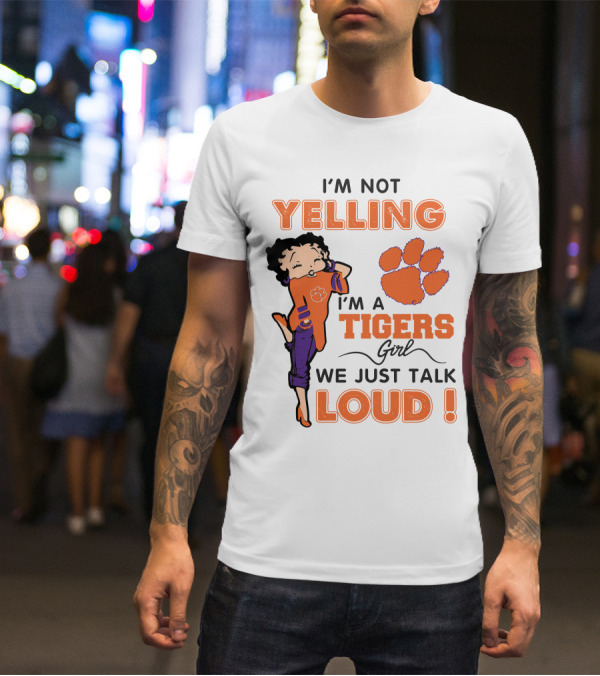 I'm Not Yelling I'm A Tigers Girl We Just Talk Loud Clemson Betty Boop Tigers T-Shirt