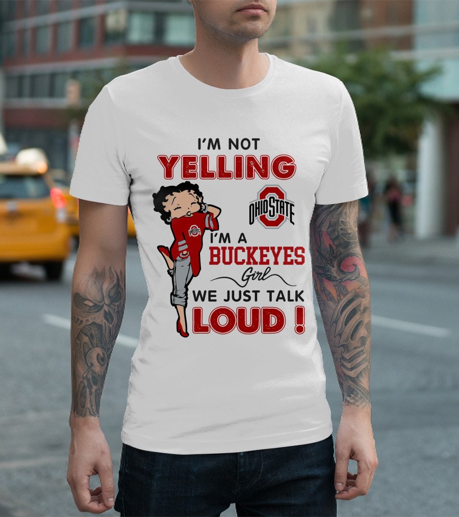 I'm Not Yelling I'm A Buckeyes Girl We Just Talk Loud Ohio State Betty Boop T-Shirt