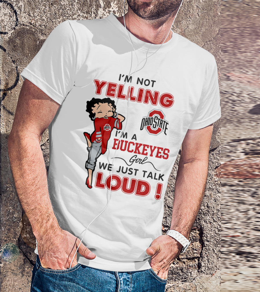 I'm Not Yelling I'm A Buckeyes Girl We Just Talk Loud Ohio State Betty Boop T-Shirt