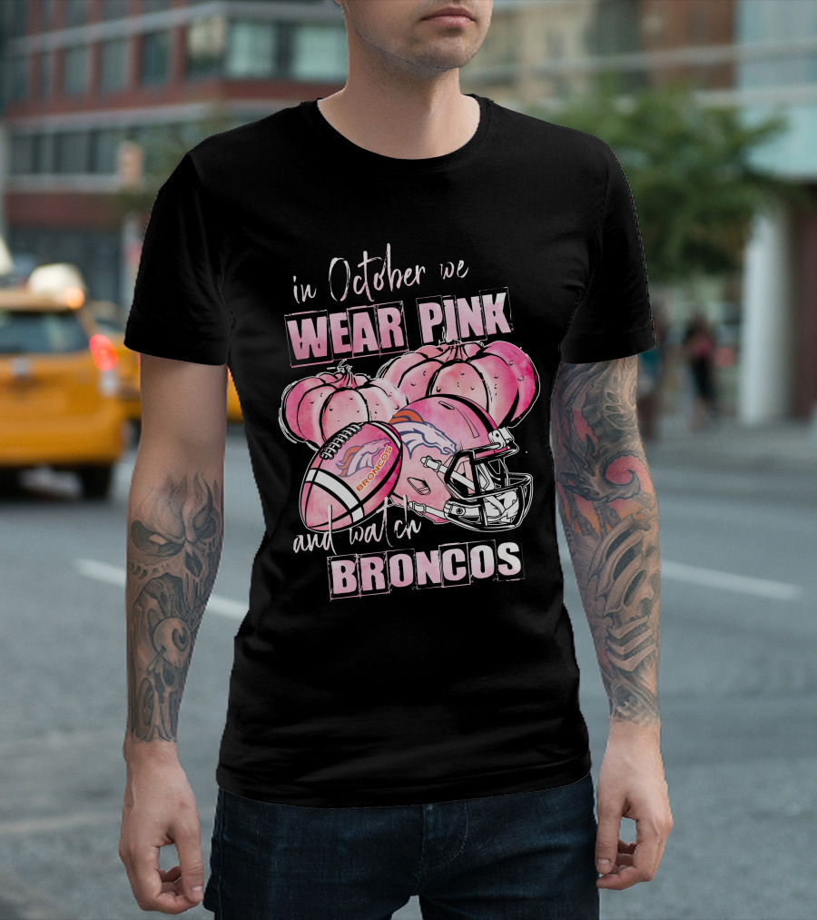 In October We Wear Pink Broncos Football Helmet Pumpkins And Watch Broncos T-Shirt