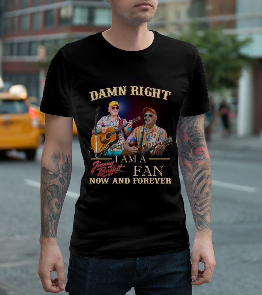 Damn Right I Am A Jimmy Buffett Fan Now And Forever T-Shirt