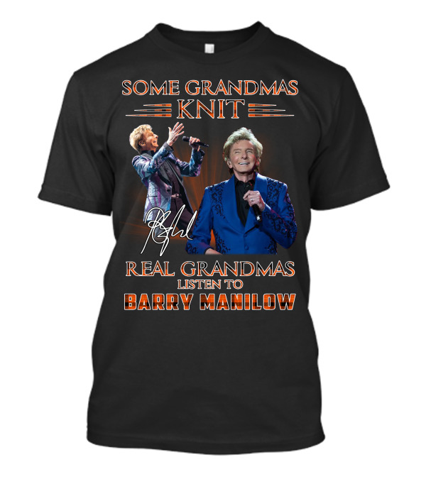 Some Grandmas Knit Real Grandmas Listen To Barry Manilow T-Shirt