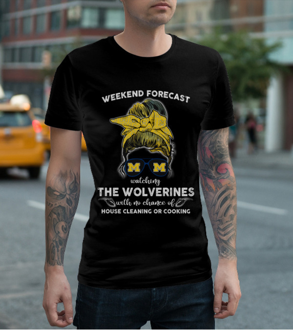 Weekend Forecast Watching The Wolverines With No Chance Of House Cleaning Or Cooking T-Shirt