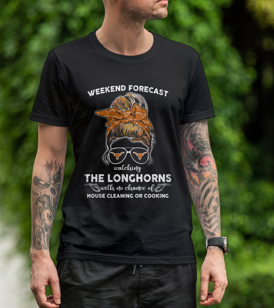 Weekend Forecast Watching The Longhorns With No Chance Of House Cleaning Or Cooking T-Shirt