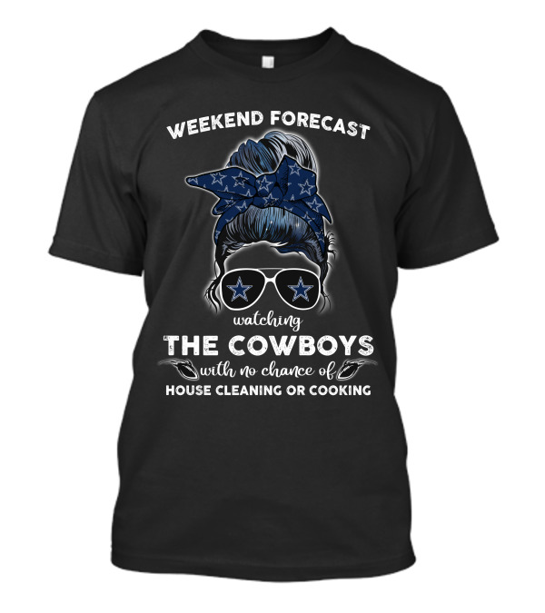 WEEKEND FORECAST Watching THE COWBOYS With No Chance Of HOUSE CLEANING OR COOKING T-Shirt