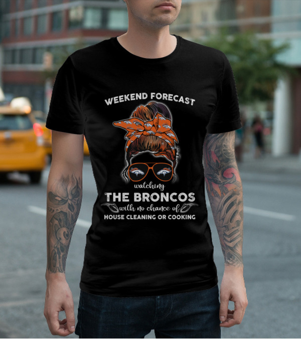 Weekend Forecast Watching The Broncos With No Chance Of House Cleaning Or Cooking T-Shirt