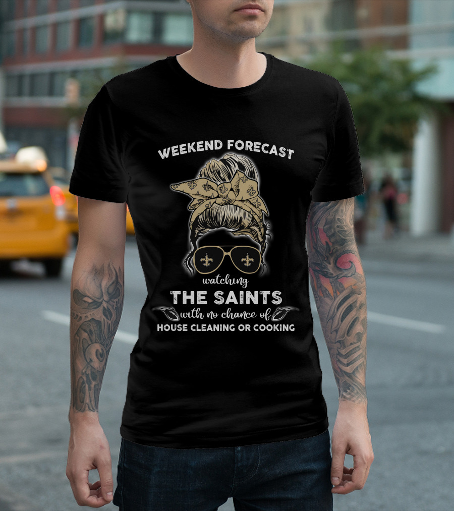 Weekend Forecast Watching The Saints With No Chance of House Cleaning or Cooking T-Shirt