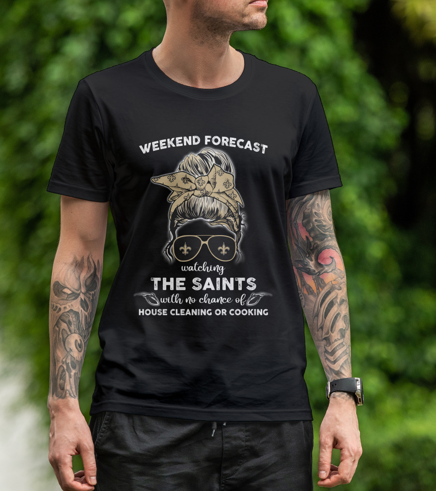 Weekend Forecast Watching The Saints With No Chance Of House Cleaning Or Cooking T-Shirt