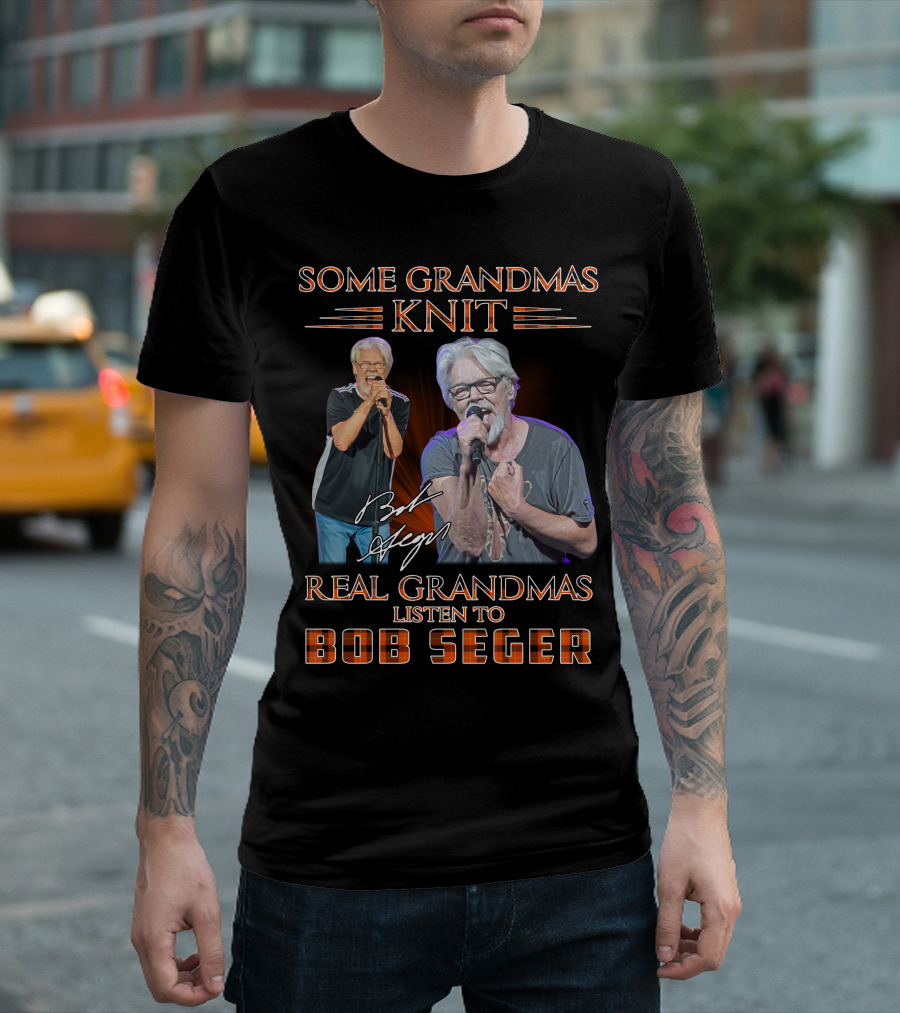 Some Grandmas Knit Real Grandmas Listen To Bob Seger T-Shirt