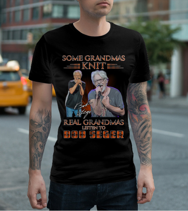 Some Grandmas Knit Real Grandmas Listen To Bob Seger T-Shirt