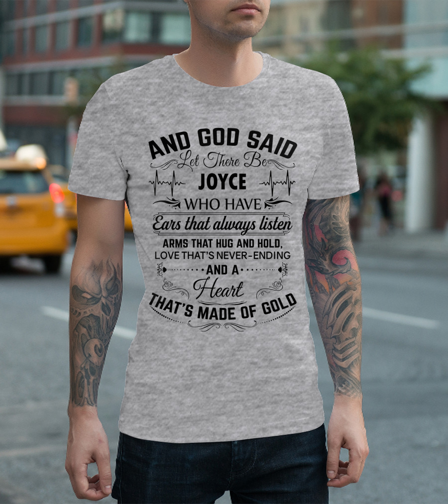 AND GOD SAID LET THERE BE JOYCE WHO HAVE EARS THAT ALWAYS LISTEN ARMS THAT HUG AND HOLD LOVE THAT'S NEVER-ENDING AND A HEART THAT'S MADE OF GOLD T-Shi