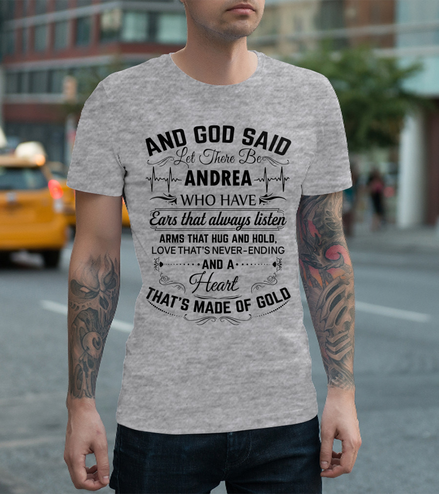 AND GOD SAID LET THERE BE ANDREA WHO HAVE EARS THAT ALWAYS LISTEN ARMS THAT HUG AND HOLD LOVE THAT'S NEVER-ENDING AND A HEART THAT'S MADE OF GOLD T-Shirt