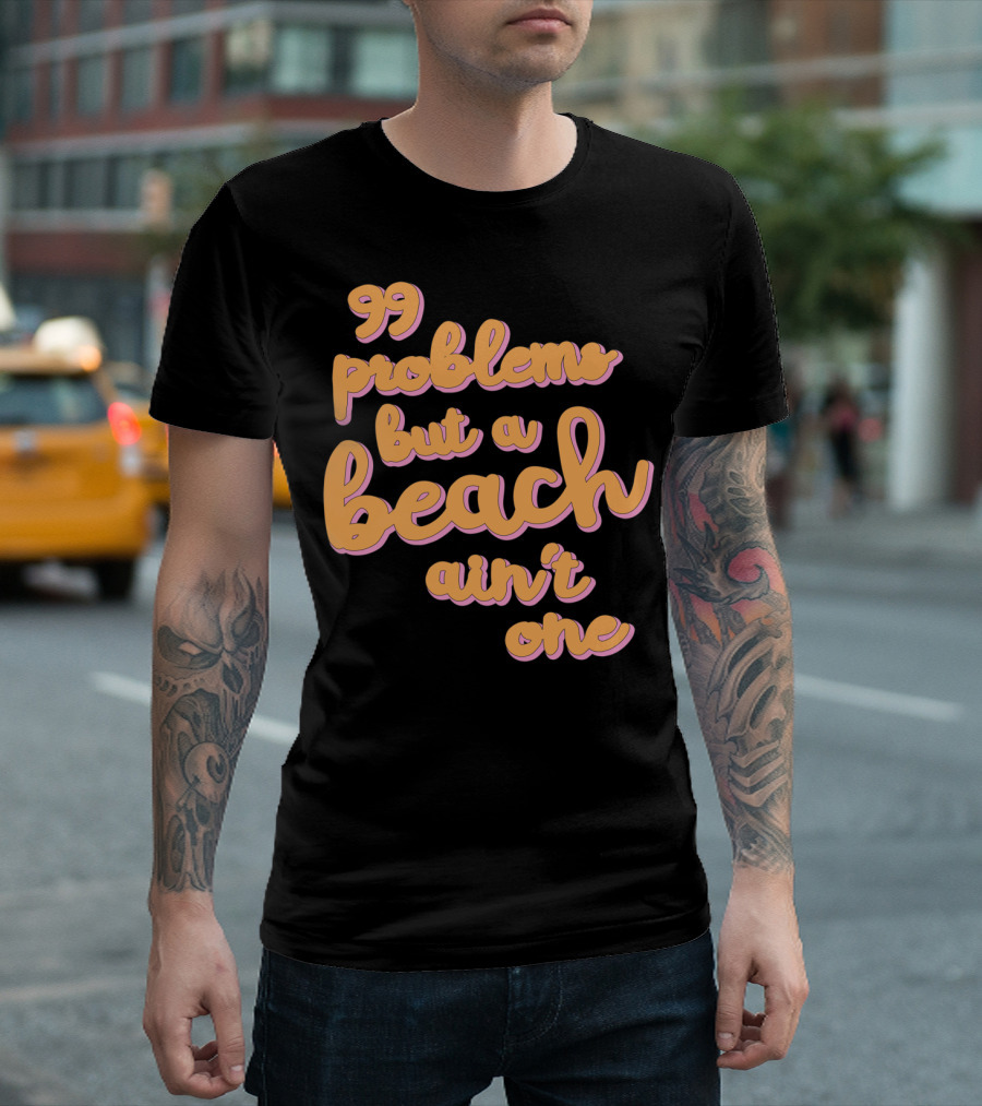 99 Problems but a Beach Ain't One T-Shirt