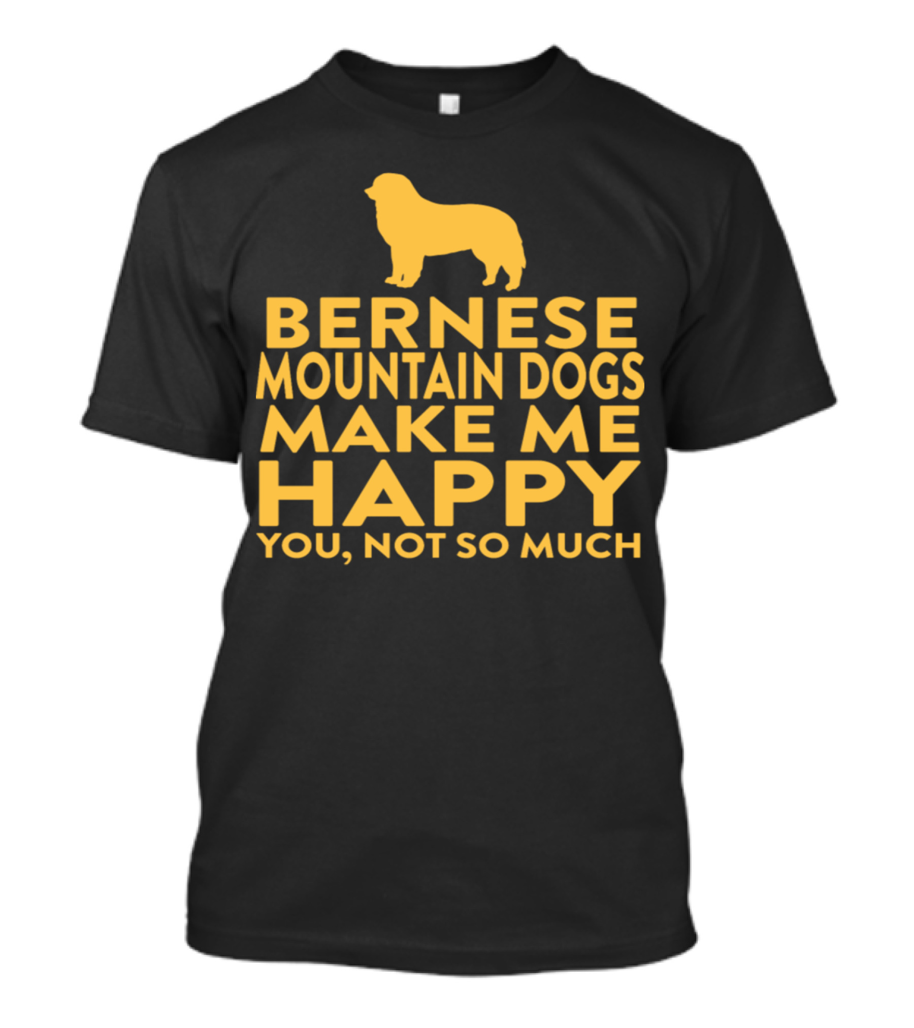 Bernese Mountain Dogs Make Me Happy You Not So Much T-Shirt