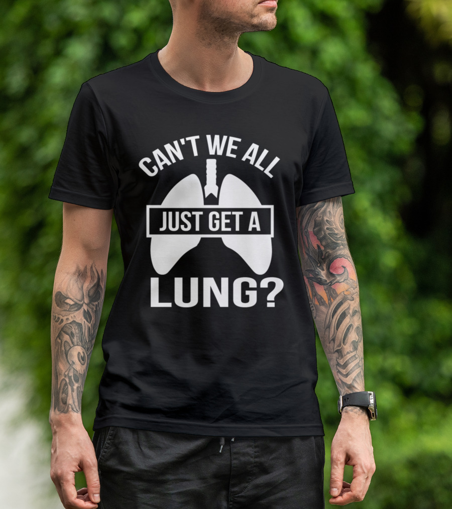 Can't We All Just Get A Lung? T-Shirt