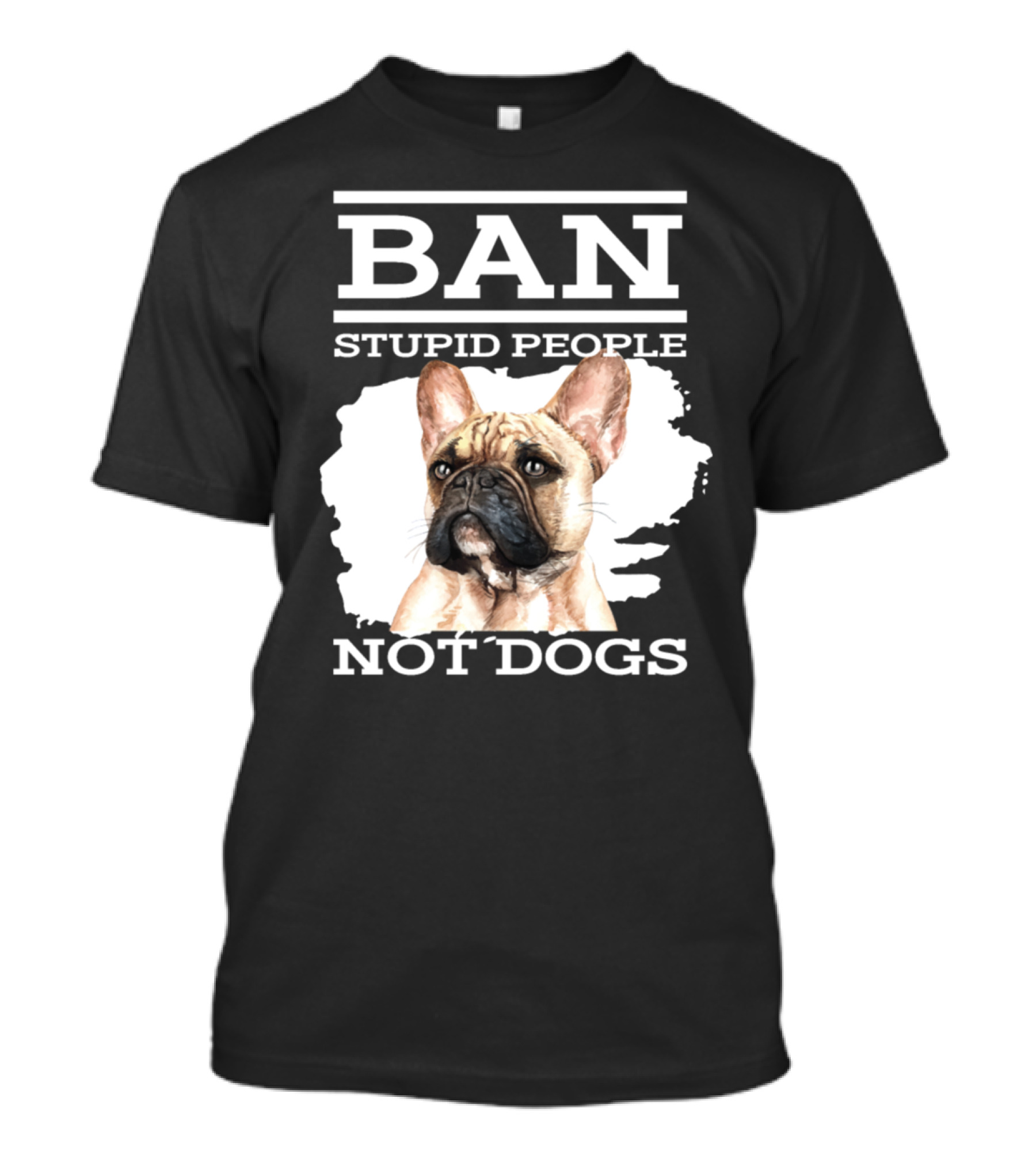 Ban Stupid People Not Dogs French Bulldog Advocacy T-Shirt
