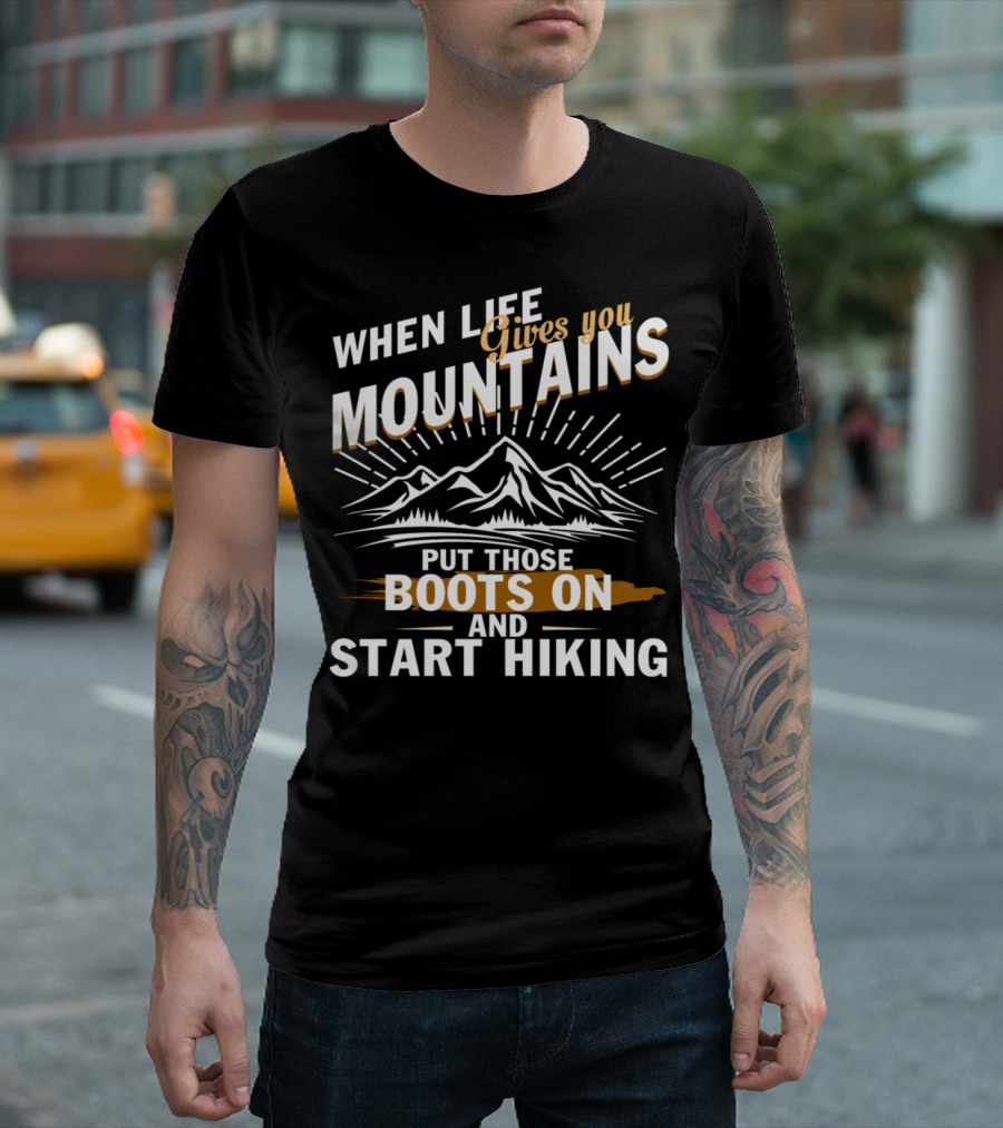 When Life Gives You Mountains Put Those Boots On and Start Hiking T-Shirt