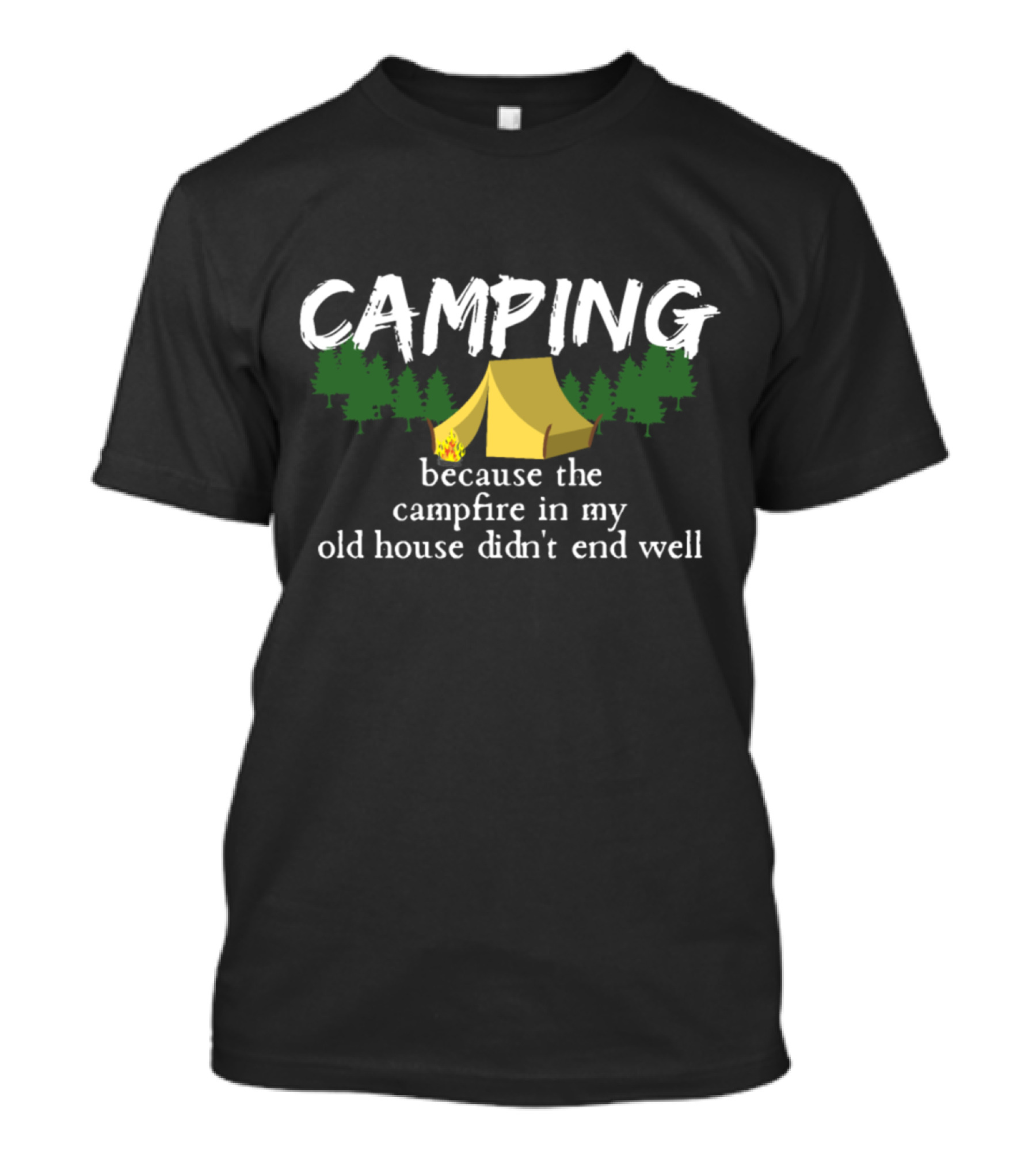 Camping Because The Campfire In My Old House Didn't End Well Tent Trees T-Shirt