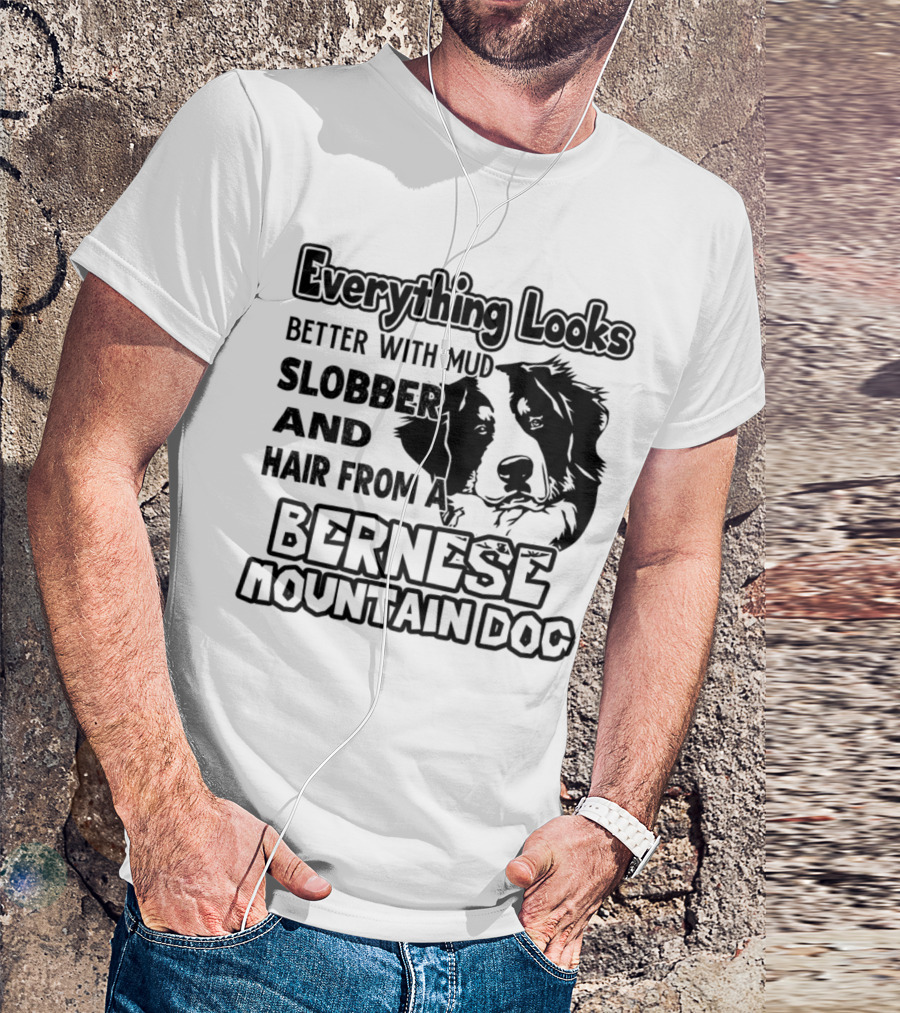 Everything Looks Better With Mud Slobber And Hair From A Bernese Mountain Dog T-Shirt
