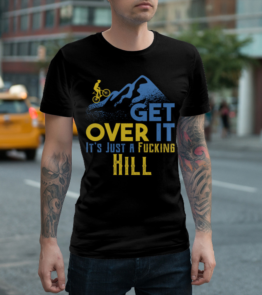 Get Over It It's Just a Hill Mountain Bike Cyclist T-Shirt