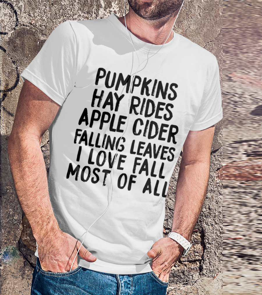 Pumpkins Hay Rides Apple Cider Falling Leaves I Love Fall Most Of All T-Shirt