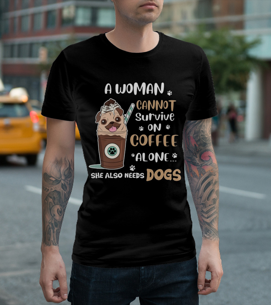 A Woman Cannot Survive on Coffee Alone She Also Needs Dogs with Pug in Coffee Cup T-Shirt