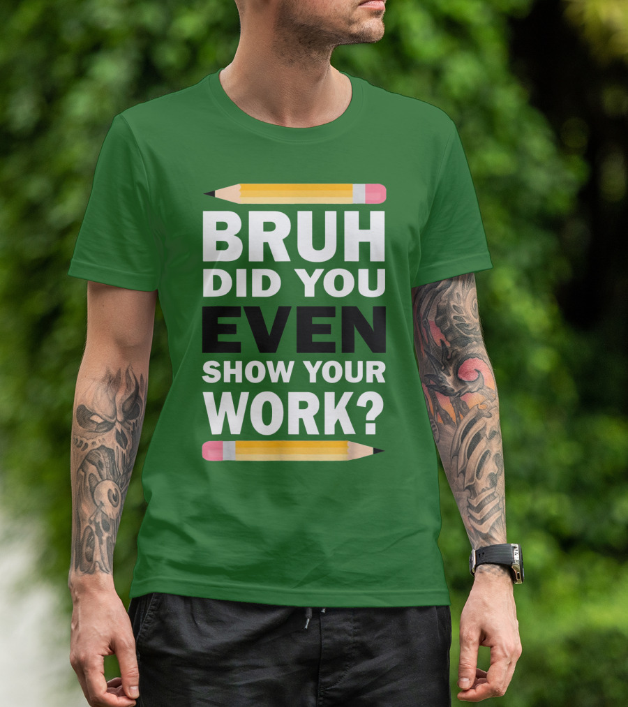 Bruh Did You Even Show Your Work Math Teacher Humor Pencils T-Shirt