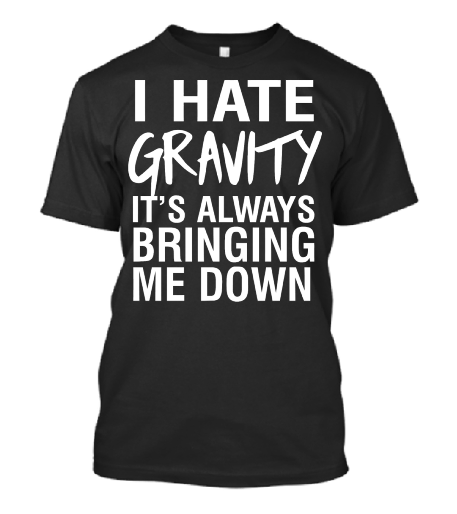 I Hate Gravity It's Always Bringing Me Down T-Shirt