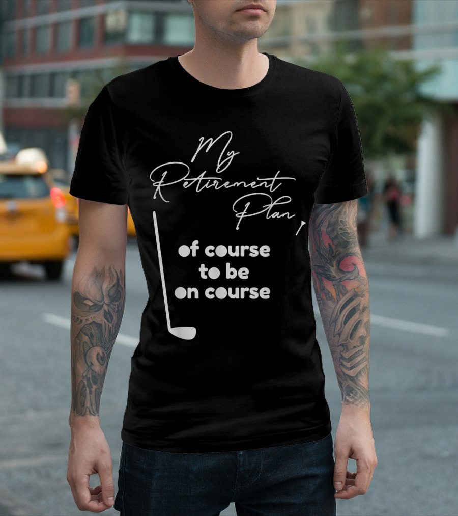 My Retirement Plan Of Course To Be On Course T-Shirt