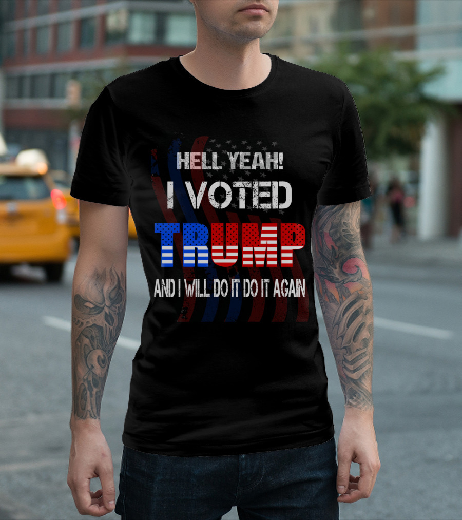 HELL YEAH I VOTED TRUMP AND I WILL DO IT AGAIN T-Shirt