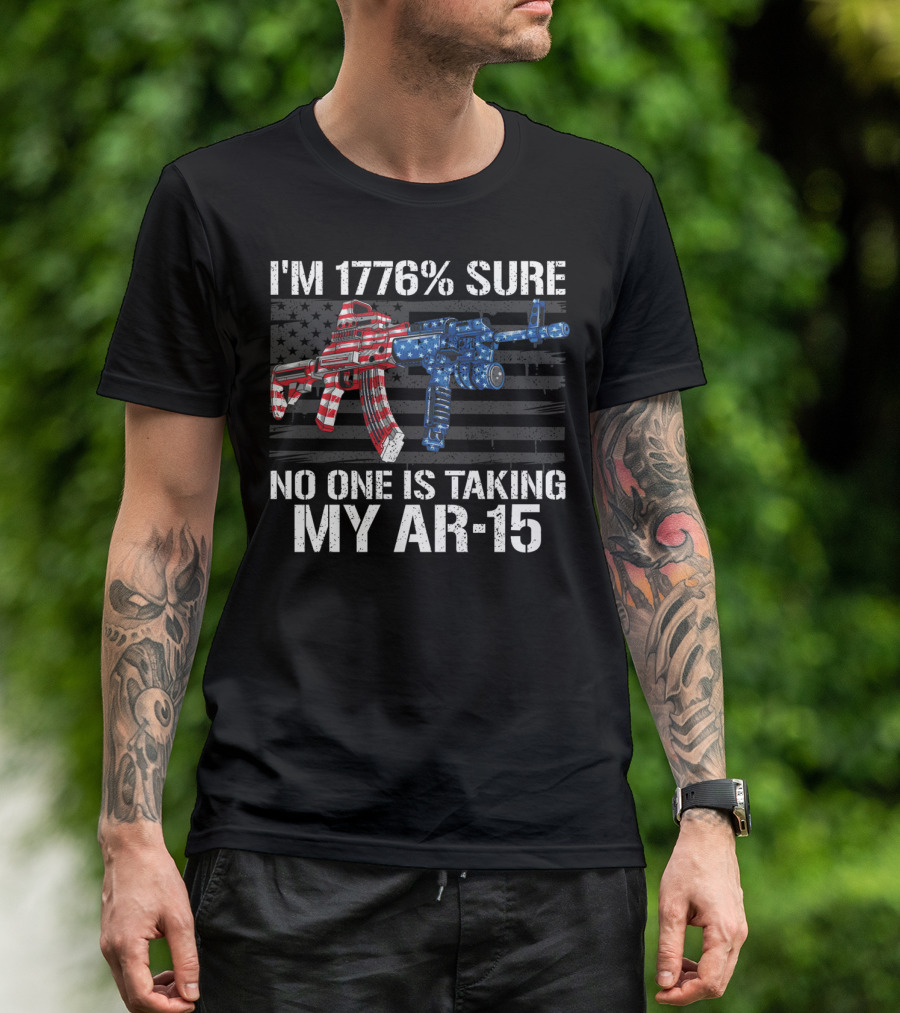 I'm 1776% Sure No One Is Taking My AR-15 Pro Gun Patriotic American Flag T-Shirt