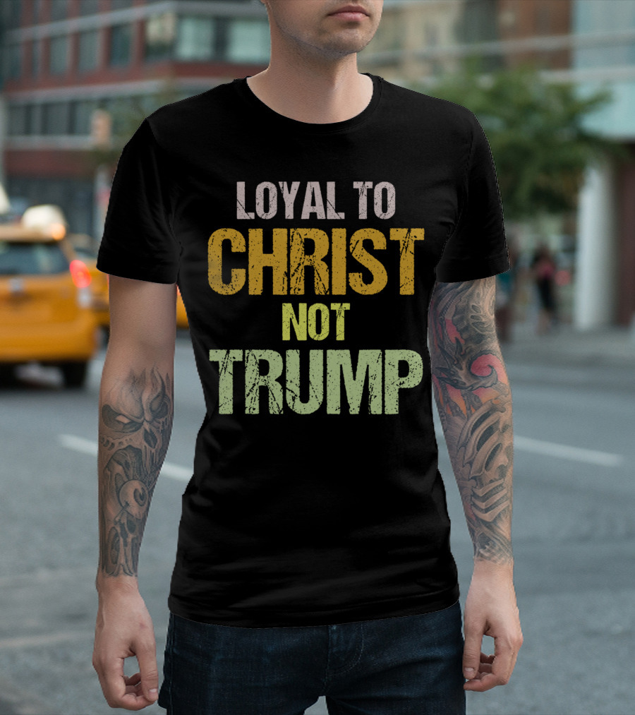 Loyal To Christ Not Trump Protest Message T-Shirt