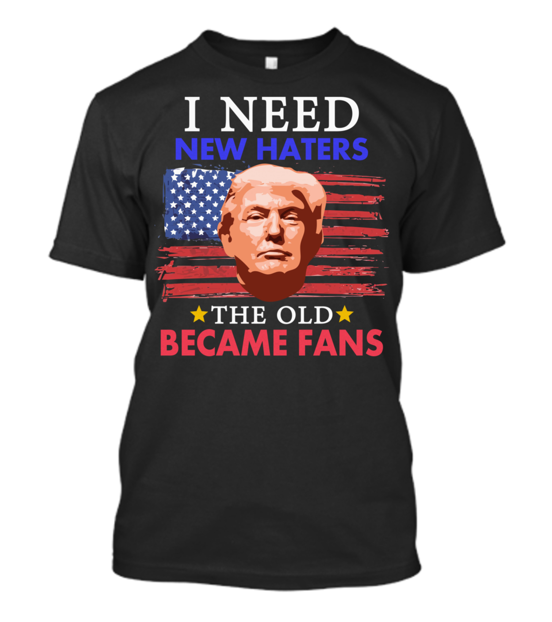 I Need New Haters The Old Became Fans Donald Trump American Flag T-Shirt