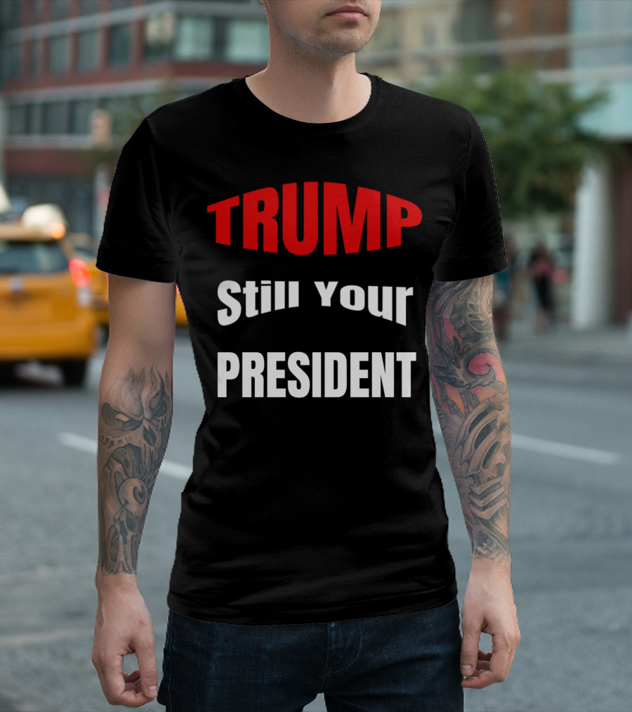 TRUMP Still Your President Impeachment T-Shirt