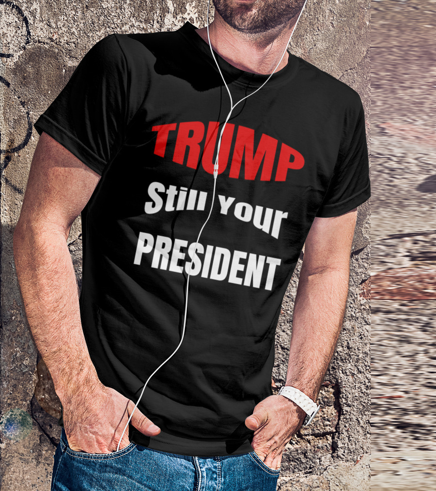 TRUMP Still Your President Impeachment T-Shirt