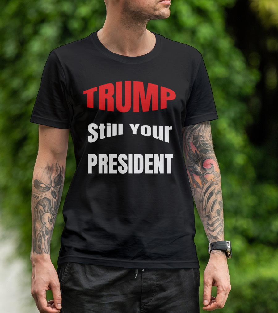 TRUMP Still Your President Impeachment T-Shirt