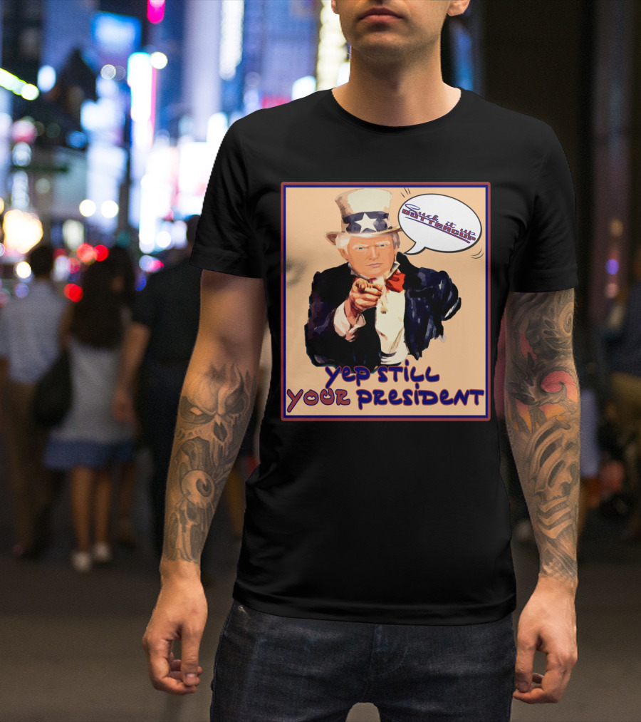 Vintage Yep Still Your President Pro Trump Meme Uncle Sam Speech Bubble T-Shirt